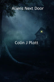 Title: Aliens Next Door, Author: Colin J Platt