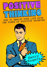 Title: Positive Thinking: How To Enrich Your Life With The Power Of Positive Thinking (Positive Thinking Series, #2), Author: Henry Rogers