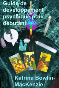 Title: Guide de développement psychique pour débutant, Author: Katrina Bowlin-MacKenzie