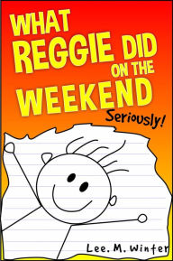 Title: What Reggie Did on the Weekend (The Reggie Books, #1), Author: Lee. M. Winter