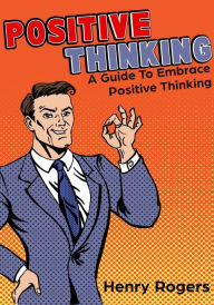 Title: Positive Thinking: A Guide To Embrace Positive Thinking (Positive Thinking Series, #1), Author: Henry Rogers