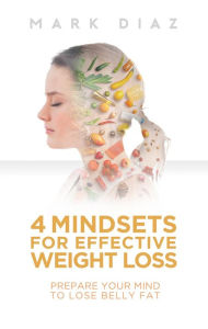 Title: 4 Mindsets for Effective Weight Loss: Prepare Your Mind to Lose Belly Fat, Author: Mark Diaz