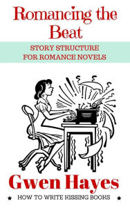 Title: Romancing the Beat: Story Structure for Romance Novels (How to Write Kissing Books, #1), Author: Gwen Hayes