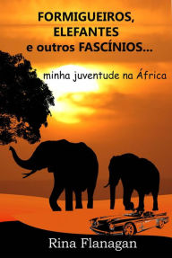 Title: Formigueiros, Elefantes e outros Fascínios... minha juventude na África, Author: Rina Flanagan
