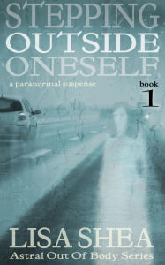 Title: Stepping Outside Oneself - A Paranormal Suspense (Astral Out Of Body Series, #1), Author: Lisa Shea