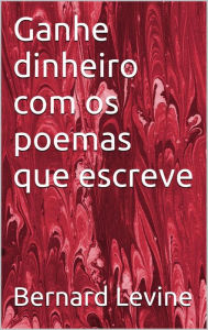 Title: Ganhe dinheiro com os poemas que escreve, Author: Bernard Levine