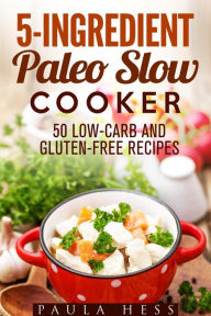 Title: 5-Ingredient Paleo Slow Cooker 50 Low-Carb and Gluten-Free Recipes (Healthy Slow Cooker), Author: Paula Hess