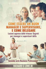 Title: Come essere un buon manager e supervisore, e come delegare, Author: Richard G Lowe Jr