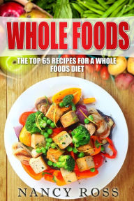 Title: Whole Food: The Top 65 Recipes for a Whole Foods Diet, Author: Nancy Ross