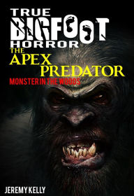 Title: True Bigfoot Horror: The Apex Predator - Monster in the Woods - Book Zero, Author: Jeremy Kelly