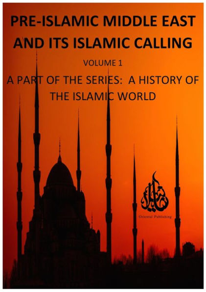 Pre-Islamic Middle East and its Islamic Calling (A History of the Islamic World, #1)