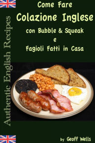 Title: Come fare colazione Inglese: Bubble & Squeak e Fagioli Fatti in Casa, Author: Geoff Wells