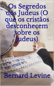 Title: Os Segredos dos Judeus (O que os cristãos desconhecem sobre os judeus), Author: Bernard Levine