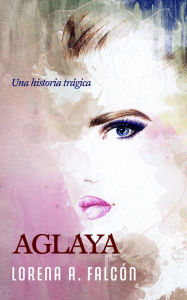 Title: Aglaya, Author: Lorena A. Falcón