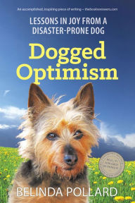 Title: Dogged Optimism: Lessons in Joy from a Disaster-Prone Dog, Author: Belinda Pollard
