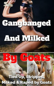 Gangbanged & Milked By Goats Angela is Tied Up, Stripped, Milked & Gang Raped by Goats (Oral Sex, Double Penetration, Rape, Bestiality, Kidnapping, Bondage, Milking, Lactation, Hucow & Humiliation