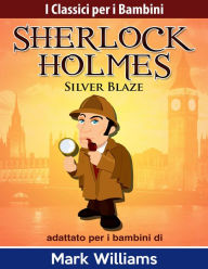 Title: Sherlock Holmes adattato per i bambini: Silver Blaze (I Classici per i Bambini: Sherlock Holmes), Author: mark williams