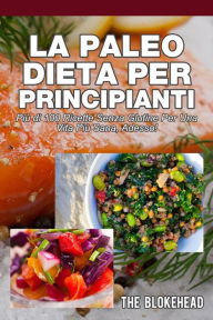 Title: La Paleo Dieta per principianti Più di 100 ricette senza glutine Per una vita più sana, Adesso!, Author: The Blokehead