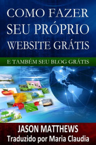 Title: Como Fazer Seu Próprio Website Grátis E Também Seu Blog Grátis, Author: Jason Matthews