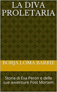 Title: La diva proletaria. Storia di Eva Perón e delle sue avventure Post Mortem, Author: Borja Loma Barrie