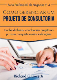 Title: Como gerenciar um projeto de consultoria, Author: Richard G Lowe Jr