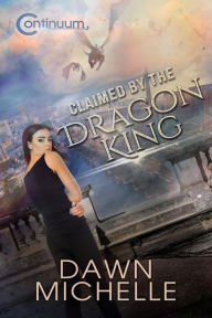 Title: Claimed by the Dragon King (The Continuum, #1), Author: Dawn Michelle