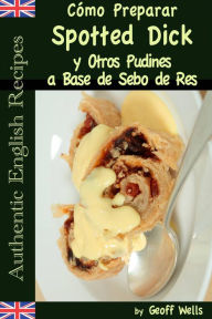 Title: Cómo Preparar Spotted Dick y Otros Pudines a Base de Sebo de Res, Author: Geoff Wells