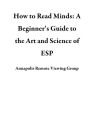 How to Read Minds: A Beginner's Guide to the Art and Science of ESP