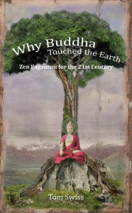 Title: Why Buddha Touched the Earth Zen Paganism for the 21st Century, Author: Tom Swiss