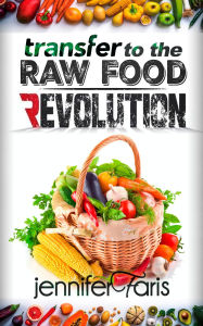 Title: Transfer to The Raw Food Revolution: Transform Your Life Naturally (Healthy Life Book), Author: Jennifer Faris
