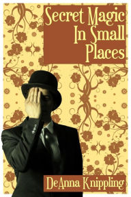 Title: Secret Magic in Small Places, Author: DeAnna Knippling