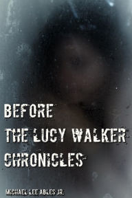 Title: Before The Lucy Walker Chronicles, Author: Michael Lee Ables