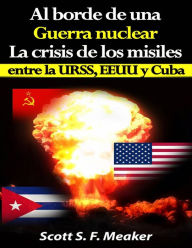 Title: Al borde de una guerra nuclear. La Crisis de los Misiles entre la URSS, EEUU y Cuba., Author: Scott S. F. Meaker