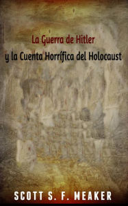 Title: La Guerra de Hitler y la Cuenta Horrífica del Holocausto, Author: Scott S. F. Meaker