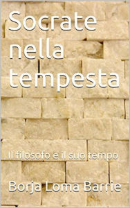 Title: Socrate nella tempesta. Il filosofo e il suo tempo., Author: Borja Loma Barrie