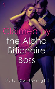 Title: Claimed by the Alpha Billionaire Boss 1, Author: J.J. Cartwright