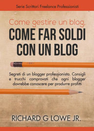 Title: Come gestire un blog, Come far soldi con un blog., Author: Richard G Lowe Jr