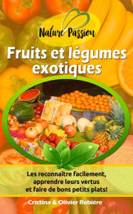 Title: Fruits et légumes exotiques: Les reconnaître facilement, apprendre leurs vertus et faire de bons petits plats!, Author: Cristina Rebiere