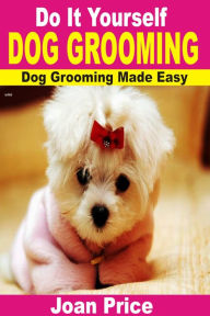 Title: Do It Yourself Dog Grooming: Dog Grooming Made Easy, Author: Joan Price