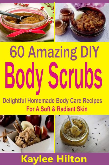 60 Amazing DIY Body Scrubs Delightful Homemade Body Care Recipes For A