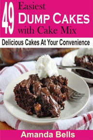Title: 49 Easiest Dump Cakes with Cake Mix: Delicious Cakes At Your Convenience, Author: Amanda Bells
