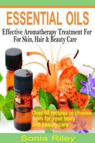 Title: Essential Oils: Effective Aromatherapy Treatment For Skin, Hair & Beauty Care, Author: Sonia Riley
