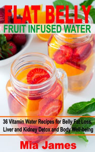 Title: Flat Belly Fruit Infused Water: 36 Vitamin Water Recipes for Belly Fat Loss, Liver and Kidney Detox and Body Well-being, Author: Mia James