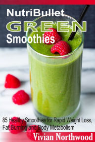 Title: NutriBullet Green Smoothies: 85 Healthy Smoothies for Rapid Weight Loss, Fat Burning and Body Metabolism, Author: Vivian Northwood