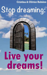 Title: Live your dreams!: Stop dreaming: how to make a dream come true, Author: Cristina Rebiere
