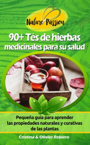 Title: 90+ Tés de hierbas medicinales para su salud: Pequeña guía digital para aprender las propiedades naturales y curativas de las plantas, Author: Cristina Rebiere