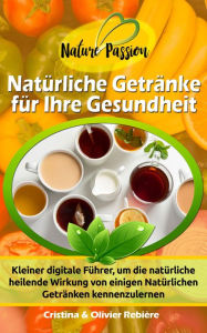 Title: Natürliche Getränke für Ihre Gesundheit: Kleiner digitale Führer, um die natürliche heilende Wirkung von einigen Natürlichen Getränken kennenzulernen, Author: Cristina Rebiere