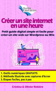 Title: Créer un site Internet gratuit en une heure: Petit guide digital simple et facile pour créer un site web sur Wordpress ou Wix, Author: Olivier Rebiere