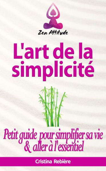 L'art de la simplicité: Petit guide pour simplifier sa vie et aller à l'essentiel