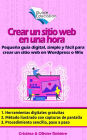 Crear un sitio web en una hora: Pequeña guía digital, simple y fácil para crear un sitio web en Wordpress o Wix